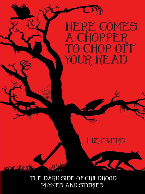 Title details for Here Comes a Chopper to Chop Off Your Head--The Dark Side of Childhood Rhymes & Stories by Liz Evers - Available